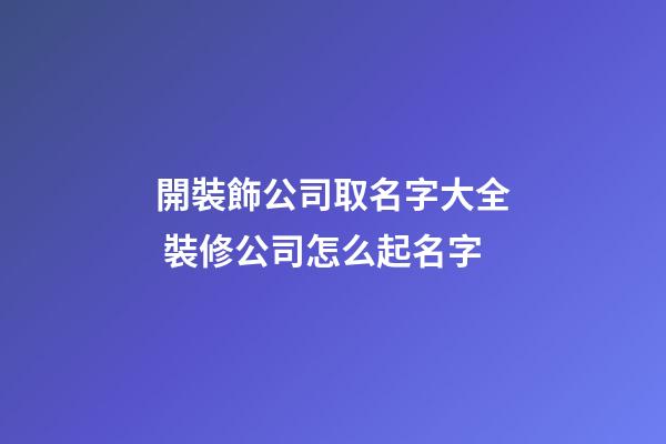 開裝飾公司取名字大全 裝修公司怎么起名字-第1張-公司起名-玄機派